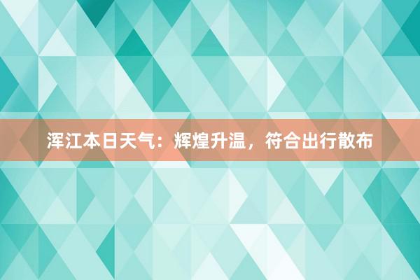 浑江本日天气：辉煌升温，符合出行散布