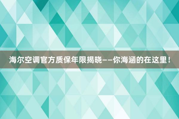 海尔空调官方质保年限揭晓——你海涵的在这里！